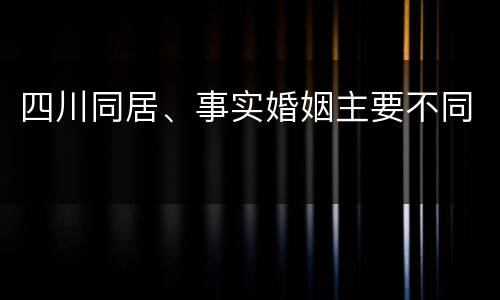 四川同居、事实婚姻主要不同