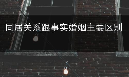 同居关系跟事实婚姻主要区别