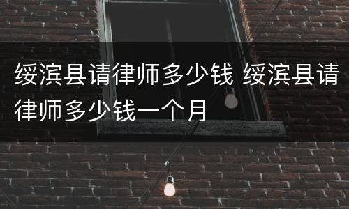 绥滨县请律师多少钱 绥滨县请律师多少钱一个月