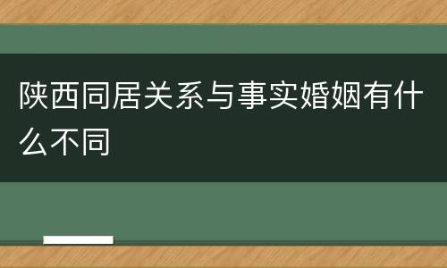 陕西同居关系与事实婚姻有什么不同