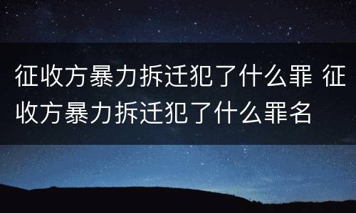 征收方暴力拆迁犯了什么罪 征收方暴力拆迁犯了什么罪名