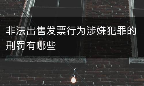 非法出售发票行为涉嫌犯罪的刑罚有哪些