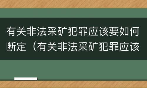 有关非法采矿犯罪应该要如何断定（有关非法采矿犯罪应该要如何断定呢）