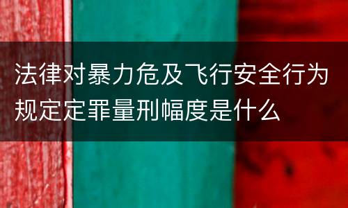 法律对暴力危及飞行安全行为规定定罪量刑幅度是什么