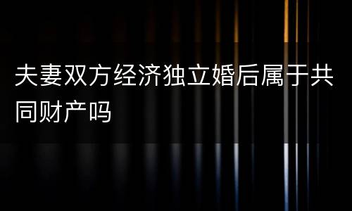 夫妻双方经济独立婚后属于共同财产吗
