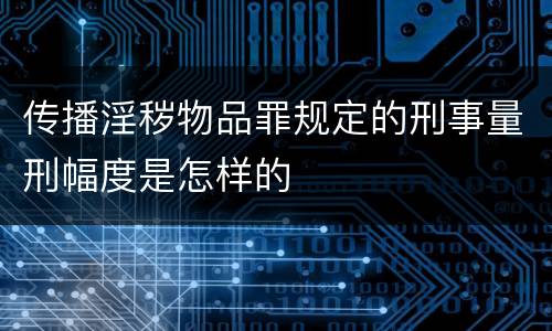 传播淫秽物品罪规定的刑事量刑幅度是怎样的