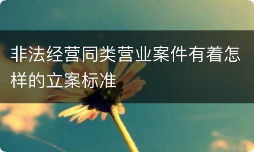非法经营同类营业案件有着怎样的立案标准