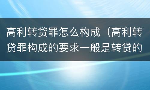 高利转贷罪怎么构成（高利转贷罪构成的要求一般是转贷的利率达到）