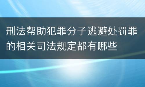 刑法帮助犯罪分子逃避处罚罪的相关司法规定都有哪些