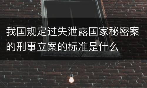 我国规定过失泄露国家秘密案的刑事立案的标准是什么