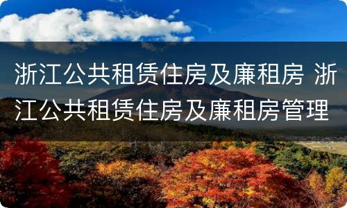 浙江公共租赁住房及廉租房 浙江公共租赁住房及廉租房管理办法