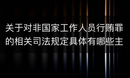 关于对非国家工作人员行贿罪的相关司法规定具体有哪些主要内容