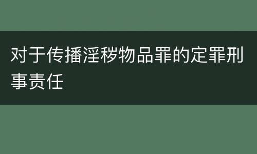 对于传播淫秽物品罪的定罪刑事责任