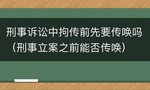 刑事诉讼中拘传前先要传唤吗（刑事立案之前能否传唤）