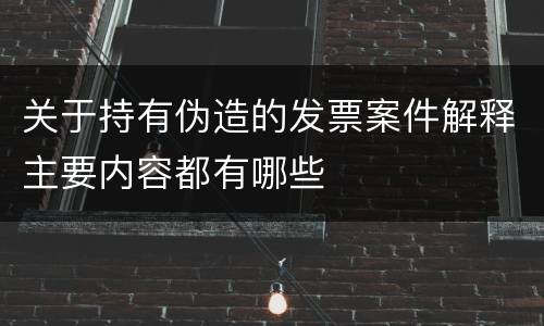 关于持有伪造的发票案件解释主要内容都有哪些