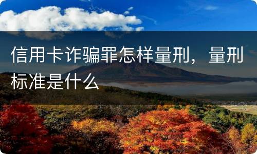 信用卡诈骗罪怎样量刑，量刑标准是什么