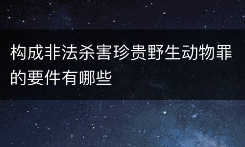 构成非法杀害珍贵野生动物罪的要件有哪些