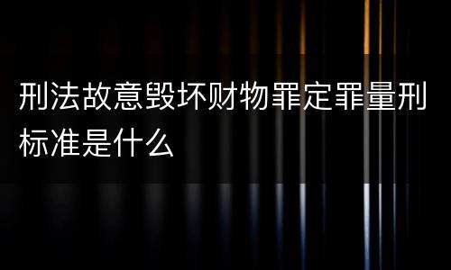 刑法故意毁坏财物罪定罪量刑标准是什么