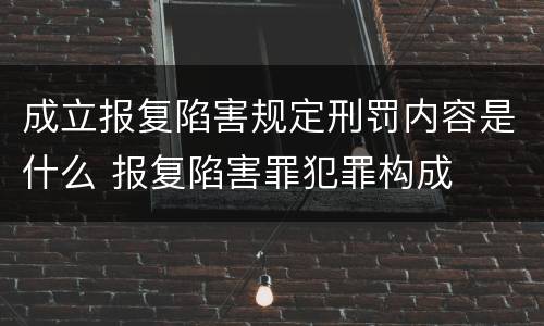 成立报复陷害规定刑罚内容是什么 报复陷害罪犯罪构成