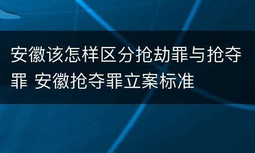 安徽该怎样区分抢劫罪与抢夺罪 安徽抢夺罪立案标准