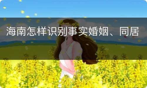 海南怎样识别事实婚姻、同居