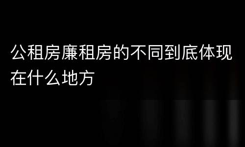 公租房廉租房的不同到底体现在什么地方