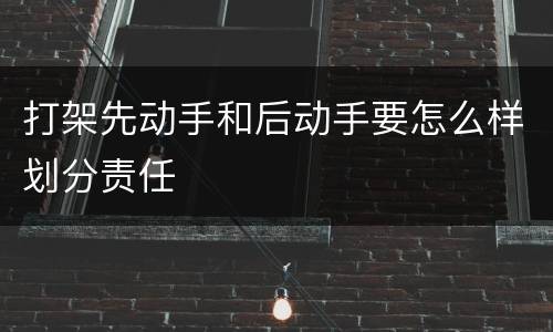 打架先动手和后动手要怎么样划分责任