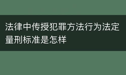 法律中传授犯罪方法行为法定量刑标准是怎样