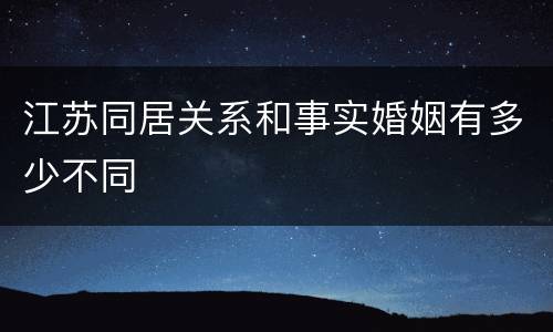 江苏同居关系和事实婚姻有多少不同