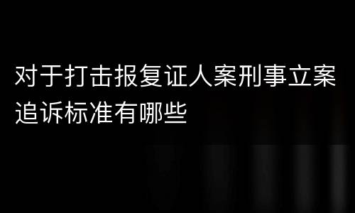 对于打击报复证人案刑事立案追诉标准有哪些
