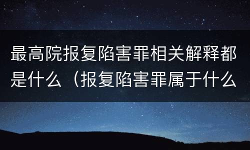 最高院报复陷害罪相关解释都是什么（报复陷害罪属于什么罪）