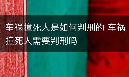 车祸撞死人是如何判刑的 车祸撞死人需要判刑吗