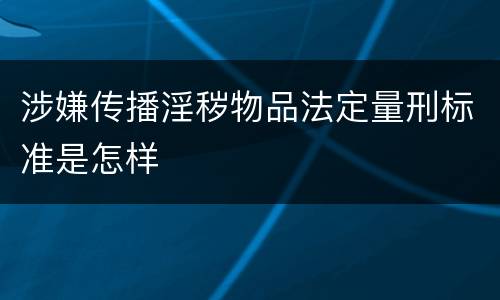 涉嫌传播淫秽物品法定量刑标准是怎样