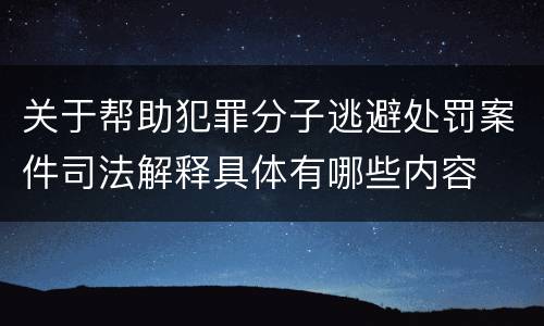 关于帮助犯罪分子逃避处罚案件司法解释具体有哪些内容