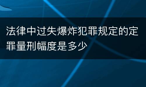 法律中过失爆炸犯罪规定的定罪量刑幅度是多少