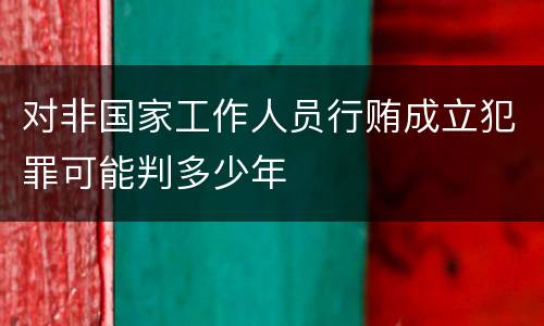 对非国家工作人员行贿成立犯罪可能判多少年