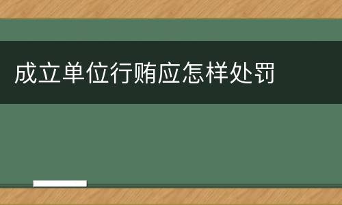成立单位行贿应怎样处罚