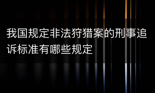 我国规定非法狩猎案的刑事追诉标准有哪些规定