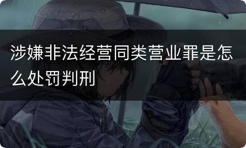 涉嫌非法经营同类营业罪是怎么处罚判刑