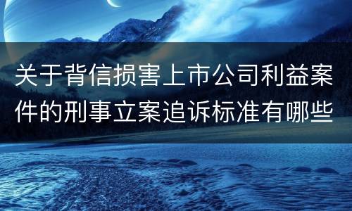 关于背信损害上市公司利益案件的刑事立案追诉标准有哪些