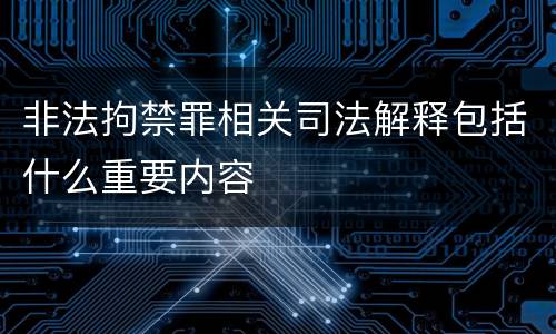 非法拘禁罪相关司法解释包括什么重要内容