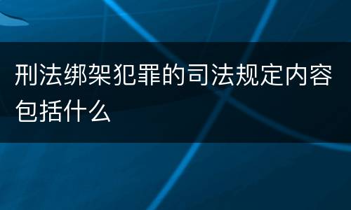 刑法绑架犯罪的司法规定内容包括什么