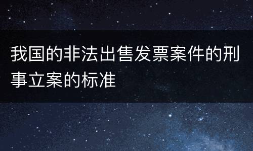 我国的非法出售发票案件的刑事立案的标准
