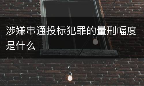 涉嫌串通投标犯罪的量刑幅度是什么