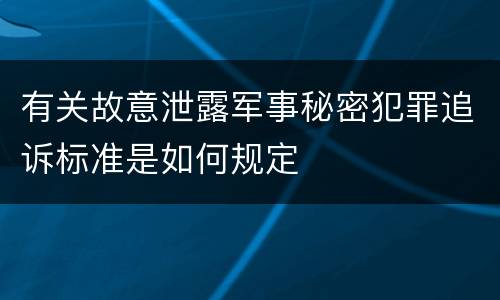 有关故意泄露军事秘密犯罪追诉标准是如何规定