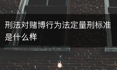 刑法对赌博行为法定量刑标准是什么样