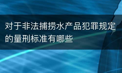 对于非法捕捞水产品犯罪规定的量刑标准有哪些