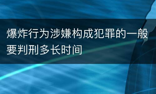 爆炸行为涉嫌构成犯罪的一般要判刑多长时间