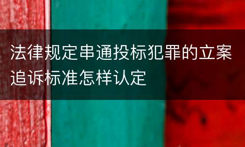 法律规定串通投标犯罪的立案追诉标准怎样认定