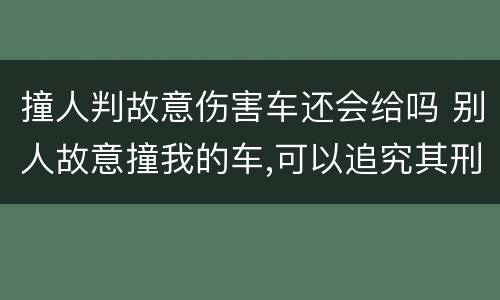 撞人判故意伤害车还会给吗 别人故意撞我的车,可以追究其刑事责任吗